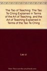 The Tao of Teaching The Tao Te Ching Explained in Terms of the Art of Teaching and the Art of Teaching Explained in Terms of the Tao Te Ching