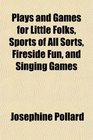 Plays and Games for Little Folks Sports of All Sorts Fireside Fun and Singing Games