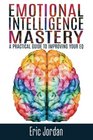 Emotional Intelligence Mastery A Practical Guide To Improving Your EQ