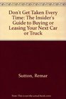 Don't Get Taken Every Time The Insider's Guide to Buying or Leasing Your Next Car or Truck