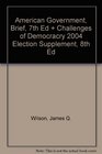 American Government Brief 7th Ed  Challenges of Democracry 2004 Election Supplement 8th Ed