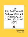 The Life And Times Of Anthony Wood V4 Antiquary Of Oxford 16231695