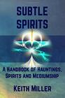 Subtle Spirits A Handbook of Hauntings Spirits and Mediumship