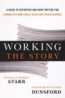 Working the Story A Guide to Reporting and News Writing for Journalists and Public Relations Professionals
