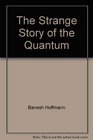 The Strange Story of the Quantum An Account for the General Reader of the Growth of the Ideas Underlying Our Present Atomic Knowledge