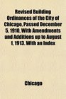 Revised Building Ordinances of the City of Chicago Passed December 5 1910 With Amendments and Additions up to August 1 1913 With an Index