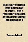The History of Ireland From the Invasion of Henry Ii With a Preliminary Discourse on the Ancient State of That Kingdom