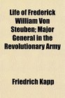 Life of Frederick William Von Steuben Major General in the Revolutionary Army