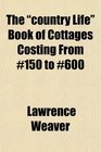 The country Life Book of Cottages Costing From 150 to 600