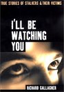I'll Be Watching You True Stories of Stalkers and Their Victims