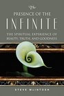 The Presence of the Infinite The Spiritual Experience of Beauty Truth and Goodness