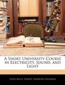 A Short University Course in Electricity Sound and Light