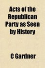 Acts of the Republican Party as Seen by History