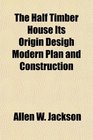 The Half Timber House Its Origin Desigh Modern Plan and Construction
