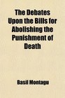 The Debates Upon the Bills for Abolishing the Punishment of Death