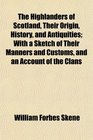 The Highlanders of Scotland Their Origin History and Antiquities With a Sketch of Their Manners and Customs and an Account of the Clans