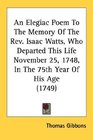 An Elegiac Poem To The Memory Of The Rev Isaac Watts Who Departed This Life November 25 1748 In The 75th Year Of His Age