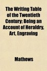 The Writing Table of the Twentieth Century Being an Account of Heraldry Art Engraving
