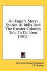 An Empire Story Stories Of India And The Greater Colonies Told To Children