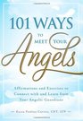 101 Ways to Meet Your Angels Affirmations and Exercises to Connect With and Learn From Your Angelic Guardians