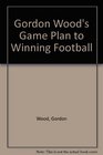 Gordon Wood's Game Plan to Winning Football/Coaches Edition