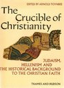 The crucible of Christianity Judaism Hellenism and the historical background to the Christian faith