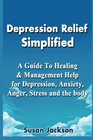 Depression Relief Simplified A Guide To Healing  Management Help for Depression Anxiety Anger Stress and the Body  A Self Help Workbook