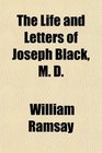 The Life and Letters of Joseph Black M D