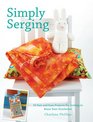Simply Serging 25 Fast and Easy Projects for Getting to Know Your Overlocker