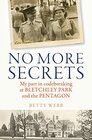 No More Secrets: My part in codebreaking at Bletchley Park and the Pentagon