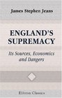 England's Supremacy Its Sources Economics and Dangers
