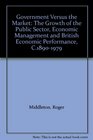 Government Versus the Market The Growth of the Public Sector Economic Management and British Economic Performance C18901979