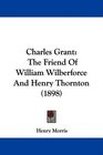 Charles Grant The Friend Of William Wilberforce And Henry Thornton