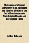 Shakespeare's Sonnet Story 15921598 Restoring the Sonnets Written to the Earl of Southampton to Their Original Books and Correlating Them