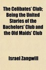 The Celibates' Club Being the United Stories of the Bachelors' Club and the Old Maids' Club