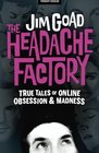 The Headache Factory True Tales of Online Obsession and Madness