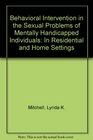 Behavioral Intervention in the Sexual Problems of Mentally Handicapped Individuals In Residential and Home Settings