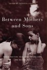 Between Mothers and Sons Women Writers Talk about Having Sons and Raising Men