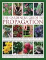 The Gardener's Guide to Propagation: Step-by-step instructions for creating plants for free, from propagating seeds and cuttings to dividing, layering and grafting