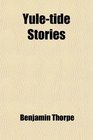 YuleTide Stories a Collection of Scandinavian and North German Popular Tales and Traditions Ed by B Thorpe