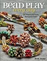 Bead Play Every Day: 20+ Projects with Peyote, Herringbone, and More