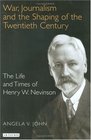 War Journalism and the Shaping of the Twentieth Century The Life and Times of Henry W Nevinson