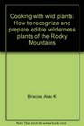 Cooking with wild plants How to recognize and prepare edible wilderness plants of the Rocky Mountains