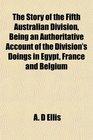 The Story of the Fifth Australian Division Being an Authoritative Account of the Division's Doings in Egypt France and Belgium