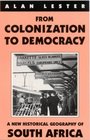 From Colonization to Democracy A New Historical Geography of South Africa