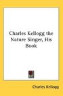 Charles Kellogg the Nature Singer His Book