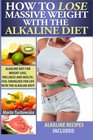How to Lose Massive Weight with the Alkaline Diet: Alkaline Diet for Weight Loss, Wellness and Health. Feel Energized for Life with the Alkaline Diet! ... Recipes, Alkaline Cookbook) (Volume 1)