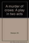 A murder of crows A play in two acts