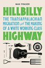 Hillbilly Highway The Transappalachian Migration and the Making of a White Working Class