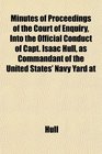 Minutes of Proceedings of the Court of Enquiry Into the Official Conduct of Capt Isaac Hull as Commandant of the United States' Navy Yard at